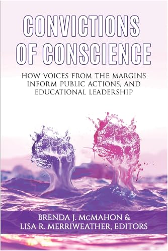 Convictions of Conscience : How Voices From the Margins Inform Public Actions and Educational Leadership
