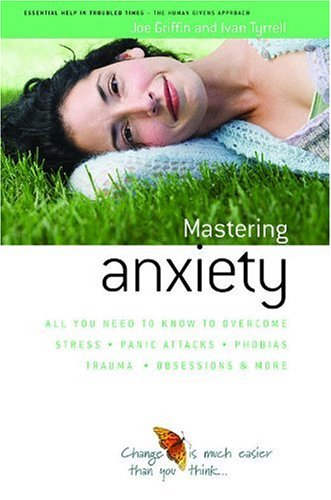 How to Master Anxiety: All You Need to Know to Overcome Stress, Panic Attacks, Trauma, Phobias, Obsessions and More