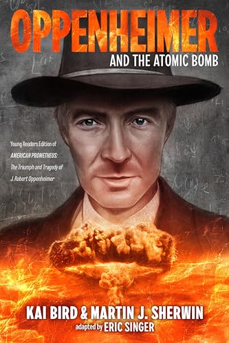 Oppenheimer and the Atomic Bomb : Young Readers Edition of AMERICAN PROMETHEUS: The Triumph and Tragedy of J. Robert Oppenheimer