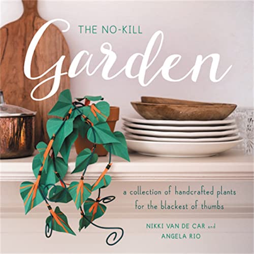 The No-Kill Garden : A Collection of Handcrafted Plants for the Blackest of Thumbs