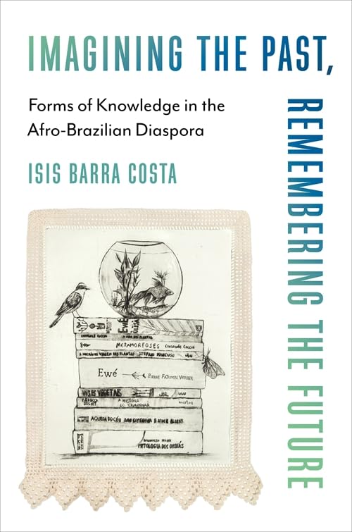 Imagining the Past, Remembering the Future : Forms of Knowledge in the Afro-Brazilian Diaspora