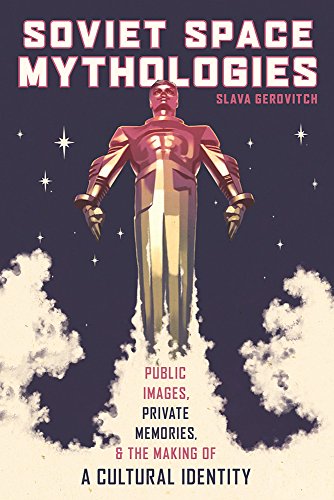 Soviet Space Mythologies : Public Images, Private Memories, and the Making of a Cultural Identity