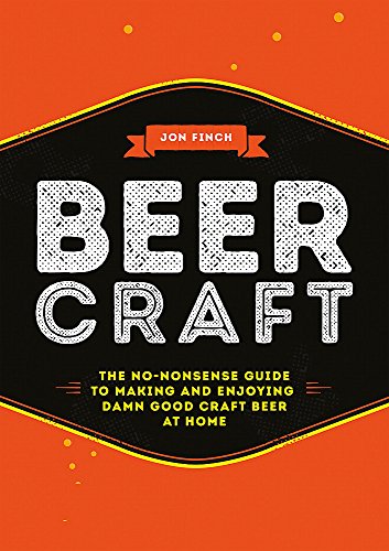 Beer Craft: The no-nonsense guide to making and enjoying damn good craft beer at home