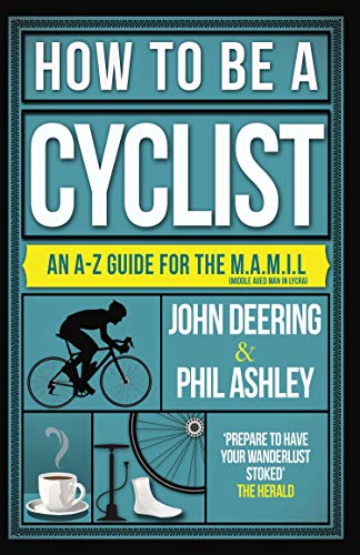 How to be a Cyclist: An A-Z Guide for the M.A.M.I.L. (Middle Aged Man in Lycra): An A-Z of Life on Two Wheels
