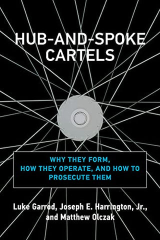 Hub-and-Spoke Cartels: Why They Form, How They Operate, and How to Prosecute Them