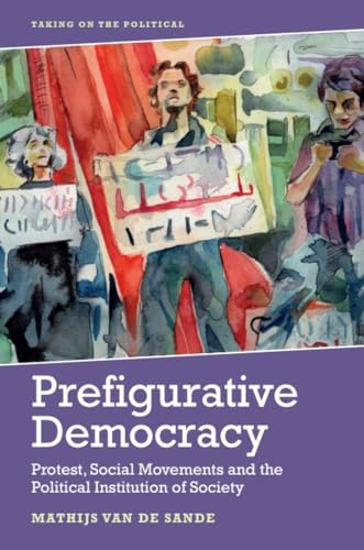 Prefigurative Democracy : Protest, Social Movements and the Political Institution of Society