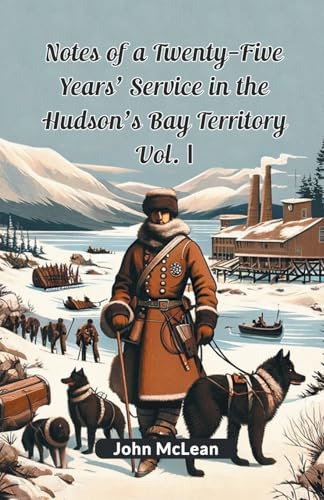 Notes Of A Twenty-Five Years' Service In The Hudson's Bay Territory Vol. I