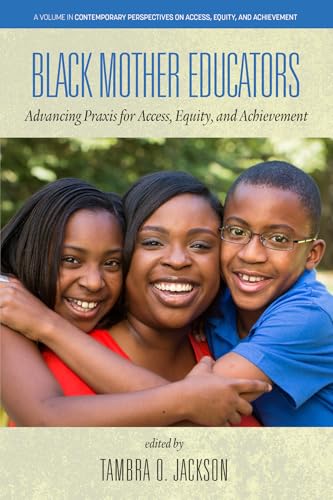 Black Mother Educators : Advancing Praxis for Access, Equity and Achievement