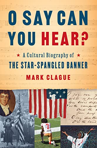 O Say Can You Hear?: A Cultural Biography of The Star-Spangled Banner
