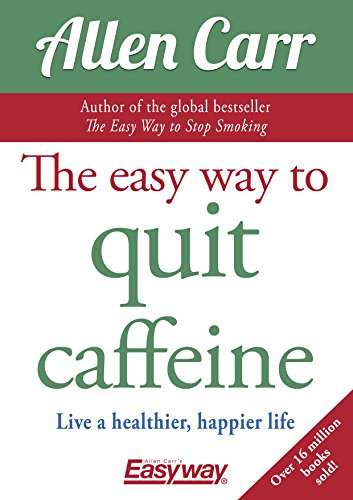 The Easy Way to Quit Caffeine: Live a healthier, happier life (Allen Carr's Easyway, 27)