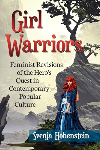 Girl Warriors : Feminist Revisions of the Hero's Quest in Contemporary Popular Culture
