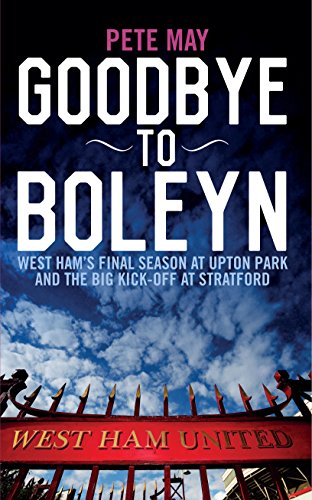 Goodbye To Boleyn: West Ham's Final Season at Upton Park and the Big Kick-off at Stratford