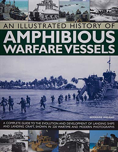 An Illustrated History of Amphibious Warfare Vessels: A Complete Guide to the Evolution and Development of Landing Ships and Landing Craft, Shown in 220 Wartime and Modern Photographs