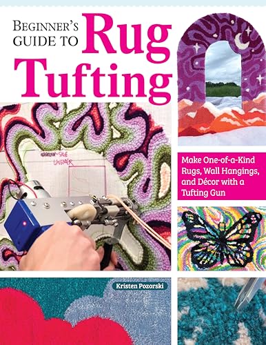 Beginner's Guide to Rug Tufting : Make One-of-a-Kind Rugs, Wall Hangings, and Decor with a Tufting Gun