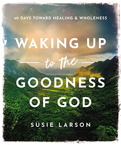 Waking Up to the Goodness of God : 40 Days Toward Healing and Wholeness