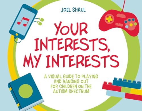 Your Interests, My Interests : A Visual Guide to Playing and Hanging Out for Children on the Autism Spectrum