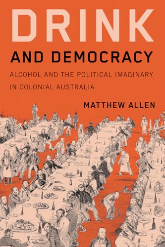 Drink and Democracy : Alcohol and the Political Imaginary in Colonial Australia