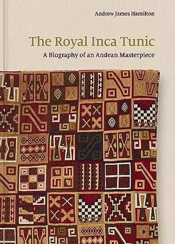 The Royal Inca Tunic : A Biography of an Andean Masterpiece