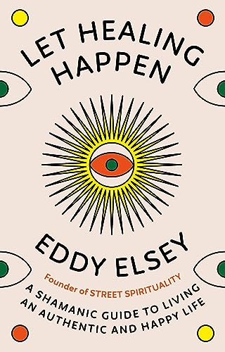 Let Healing Happen: A Shamanic Guide to Living An Authentic and Happy Life
