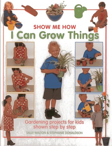 Show Me How: I Can Grow Things : Gardening Projects for Kids Shown Step by Step