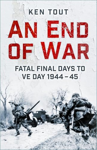 An End of War : Fatal Final Days to VE Day, 1944-45