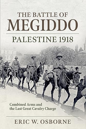 The Battle of Megiddo Palestine 1918 : Combined Arms and the Last Great Cavalry Charge