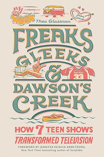 Freaks, Gleeks, and Dawson's Creek : How Seven Teen Shows Transformed Television