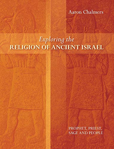 Exploring the Religion of Ancient Israel : Prophet, Priest, Sage And People