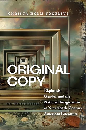 Original Copy : Ekphrasis, Gender, and the National Imagination in Nineteenth Century American Literature