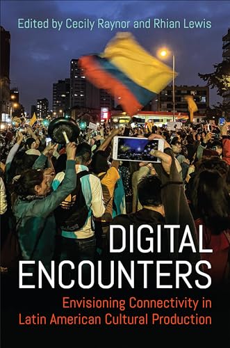 Digital Encounters : Envisioning Connectivity in Latin American Cultural Production