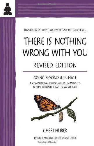 THERE IS NOTHING WRONG WITH YOU: Going Beyond Self-Hate, A Compassionate Process for Learning to Accept Yourself Exactly as You Are