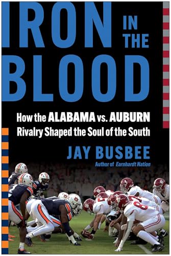 Iron in the Blood : How the Alabama vs. Auburn Rivalry Shaped the Soul of the South