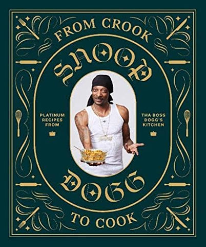 From Crook to Cook: Platinum Recipes from Tha Boss Dogg's Kitchen (Snoop Dog X Chronicle Books)