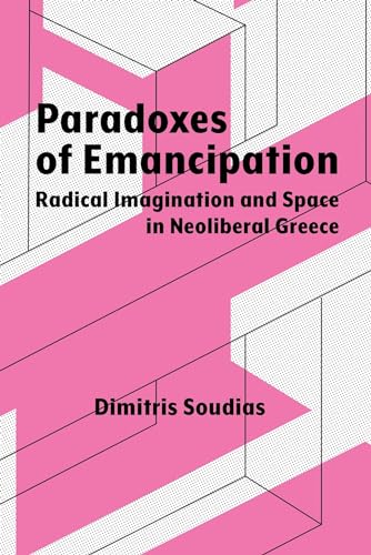 Paradoxes of Emancipation : Radical Imagination and Space in Neoliberal Greece