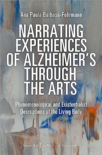 Narrating Experiences of Alzheimer's Through the Arts : Phenomenological and Existentialist Descriptions of the Living Body