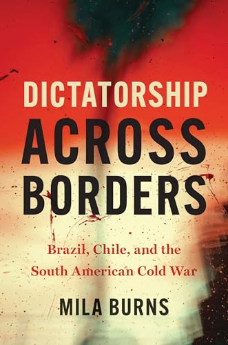 Dictatorship Across Borders : Brazil, Chile, and the South American Cold War