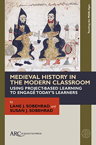 Medieval History in the Modern Classroom : Using Project-Based Learning to Engage Today’s Learners