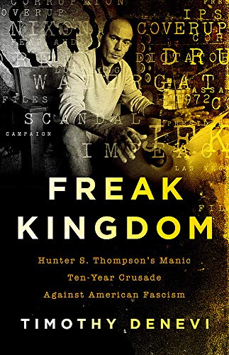Freak Kingdom: Hunter S. Thompson's Manic Ten-Year Crusade Against American Fascism