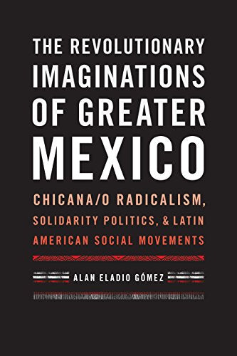 The Revolutionary Imaginations of Greater Mexico: Chicana/o Radicalism