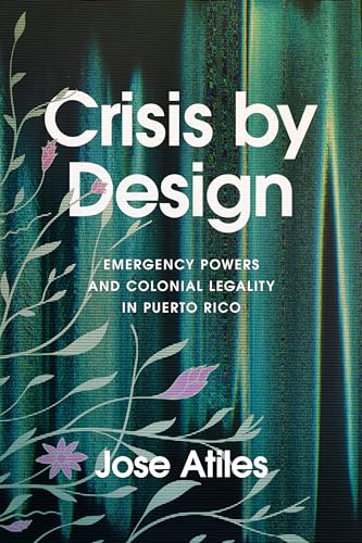 Crisis by Design : Emergency Powers and Colonial Legality in Puerto Rico
