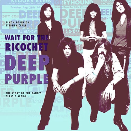 Deep Purple - Wait For The Ricochet: The Story of the Band's Classic Album