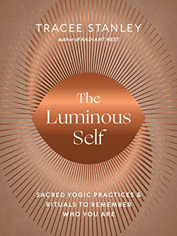 The Luminous Self: Sacred Yogic Practices and Rituals to Remember Who You Are