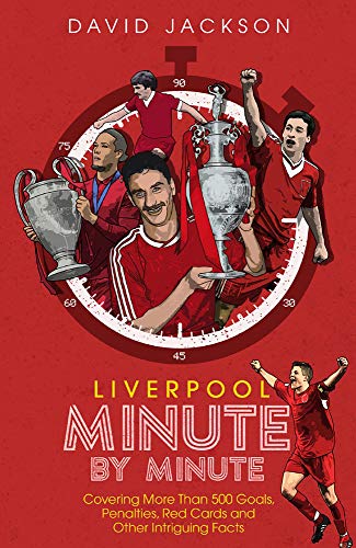 Liverpool Minute By Minute: Covering More Than 500 Goals, Penalties, Red Cards and Other Intriguing Facts: The Reds' Most Historic Moments