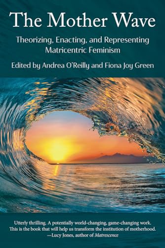The Mother Wave: : Theorizing, Enacting, and Representing Matricentric Feminism