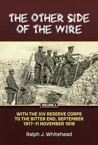 The Other Side of the Wire Volume 4 : With the XIV Reserve Corps: to the Bitter End, September 1917 to 11 November 1918