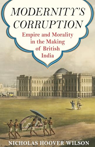 Modernitys Corruption: Empire and Morality in the Making of British India