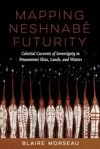 Mapping Neshnabe Futurity : Celestial Currents of Sovereignty in Potawatomi Skies, Lands, and Waters