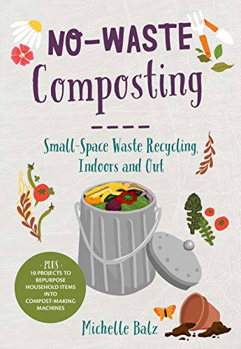 No-Waste Composting : Small-Space Waste Recycling, Indoors and Out. Plus, 10 projects to repurpose household items into compost-making machines