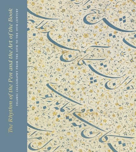 The Rhythm of the Pen and the Art of the Book : Islamic Calligraphy from the 13th to the 19th Century