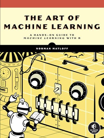Art of Machine Learning, The: A Hands-On Guide to Machine Learning with R